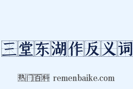 三堂东湖作反义词是什么意思的图片